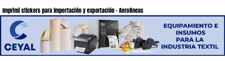 Imprimí stickers para importación y exportación - Aerolineas