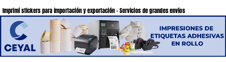 Imprimí stickers para importación y exportación - Servicios de grandes envíos