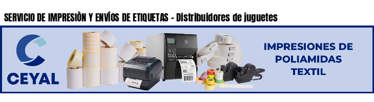 SERVICIO DE IMPRESIÒN Y ENVÍOS DE ETIQUETAS - Distribuidores de juguetes