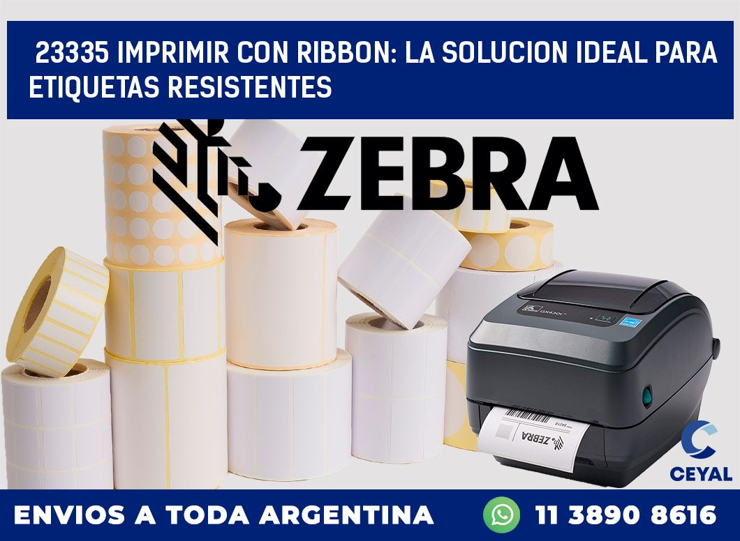 23335 IMPRIMIR CON RIBBON: LA SOLUCION IDEAL PARA ETIQUETAS RESISTENTES