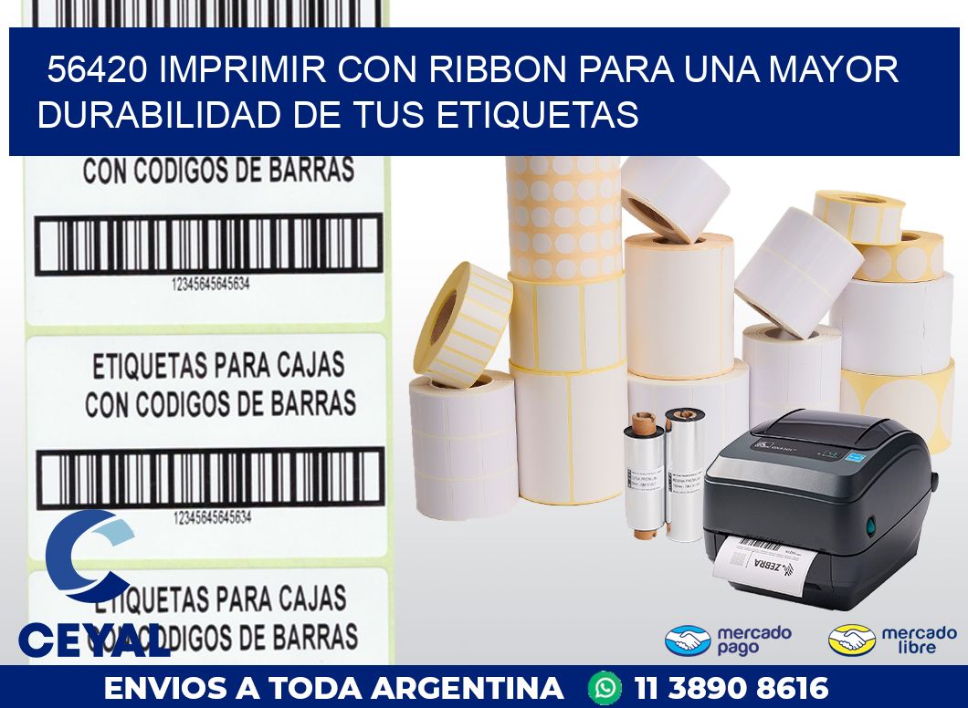 56420 IMPRIMIR CON RIBBON PARA UNA MAYOR DURABILIDAD DE TUS ETIQUETAS