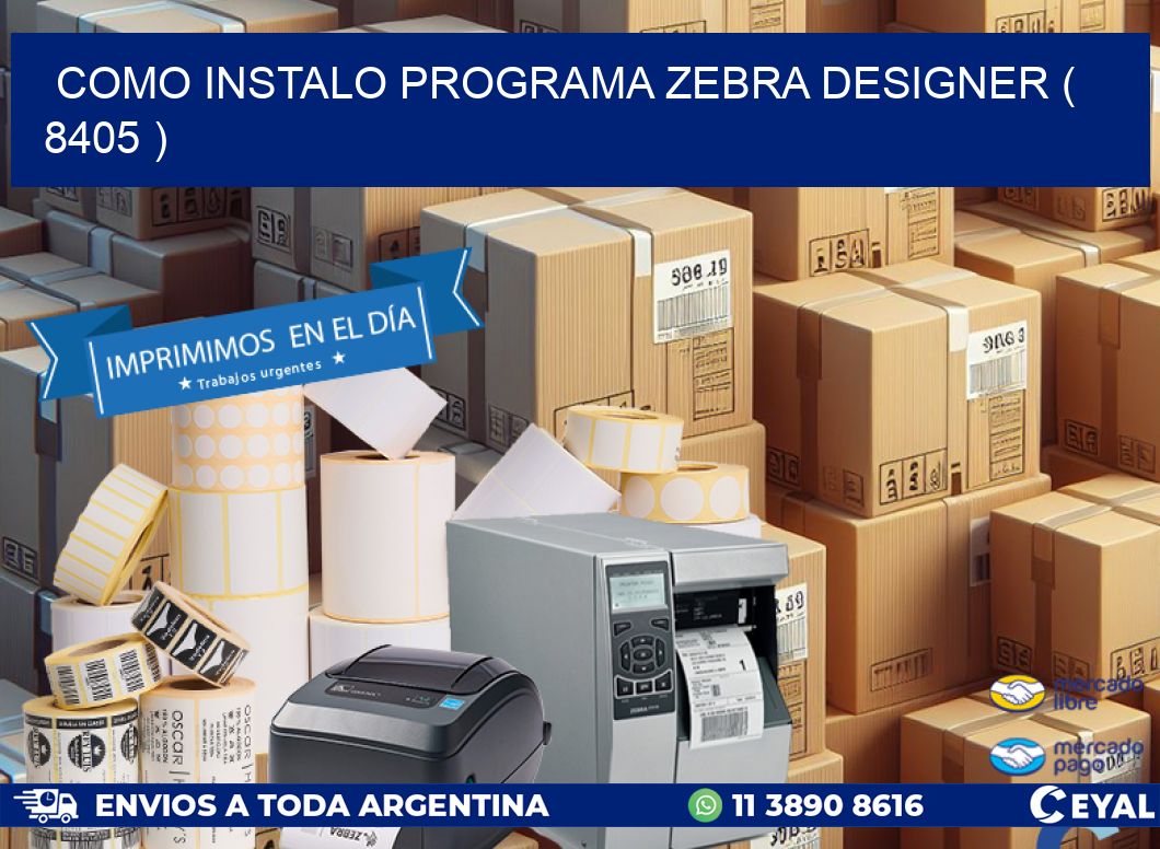 COMO INSTALO PROGRAMA ZEBRA DESIGNER ( 8405 )