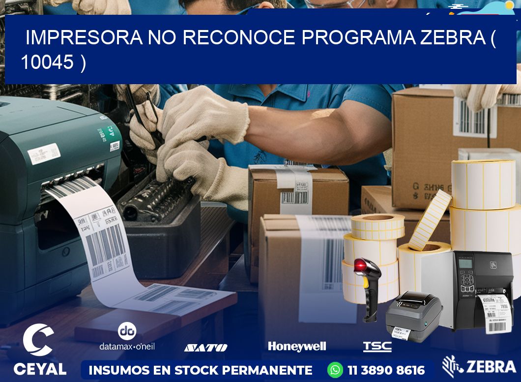 IMPRESORA NO RECONOCE PROGRAMA ZEBRA ( 10045 )