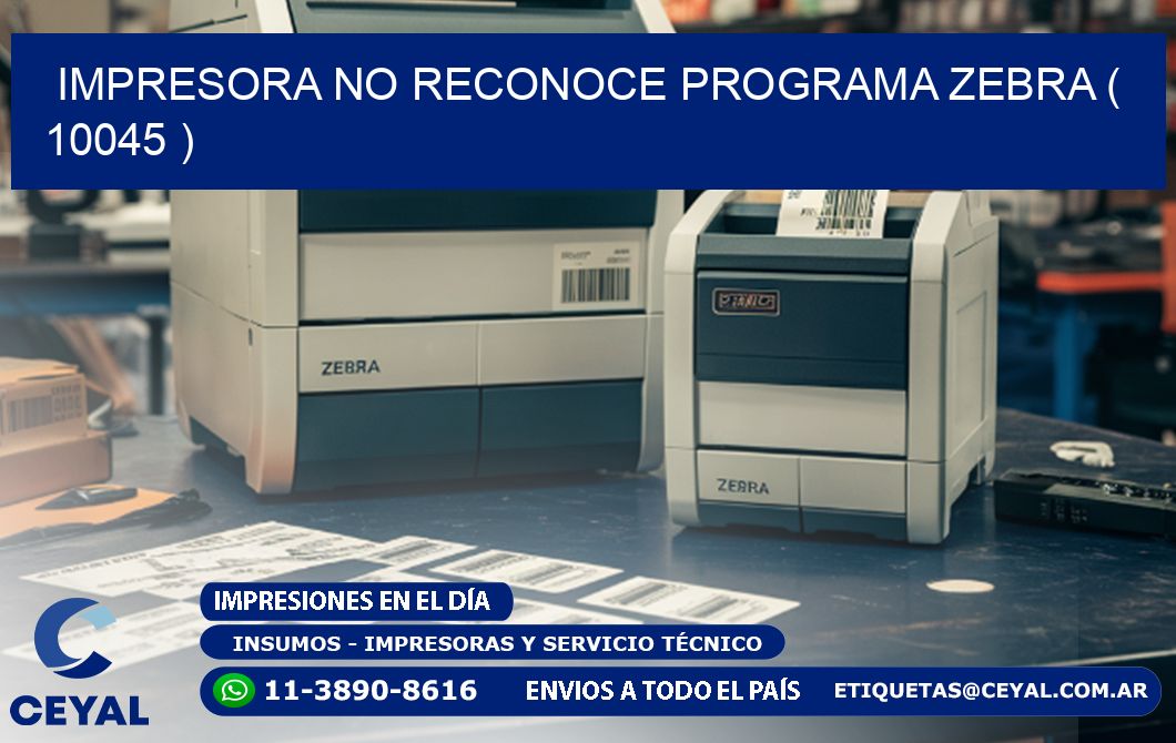 IMPRESORA NO RECONOCE PROGRAMA ZEBRA ( 10045 )