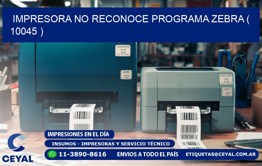 IMPRESORA NO RECONOCE PROGRAMA ZEBRA ( 10045 )