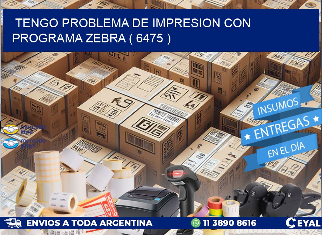 TENGO PROBLEMA DE IMPRESION CON PROGRAMA ZEBRA ( 6475 )