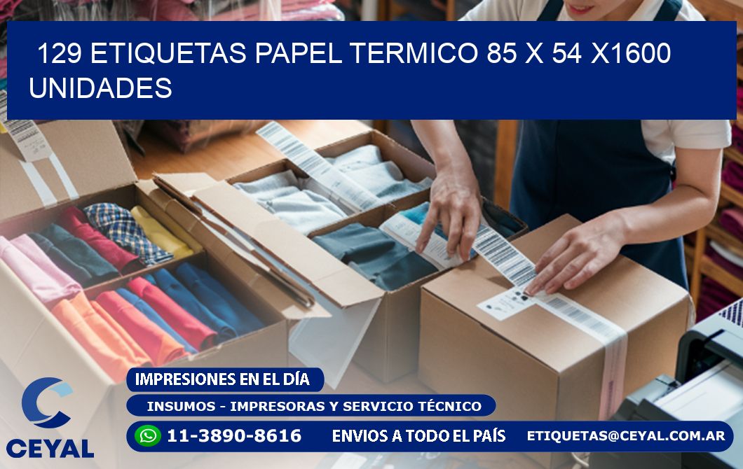 129 ETIQUETAS PAPEL TERMICO 85 x 54 X1600 UNIDADES